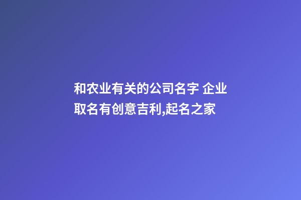 和农业有关的公司名字 企业取名有创意吉利,起名之家